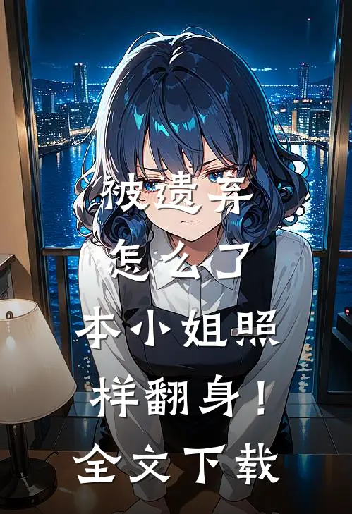 被遗弃怎么了，本小姐照样翻身！全文下载
