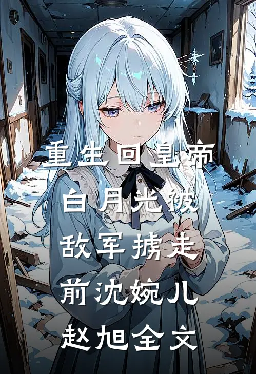 重生回皇帝白月光被敌军掳走前沈婉儿赵旭全文