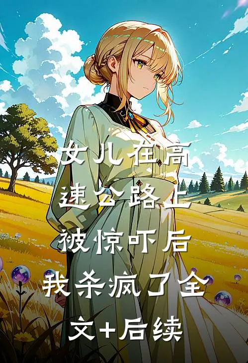 女儿在高速公路上被惊吓后，我杀疯了全文+后续