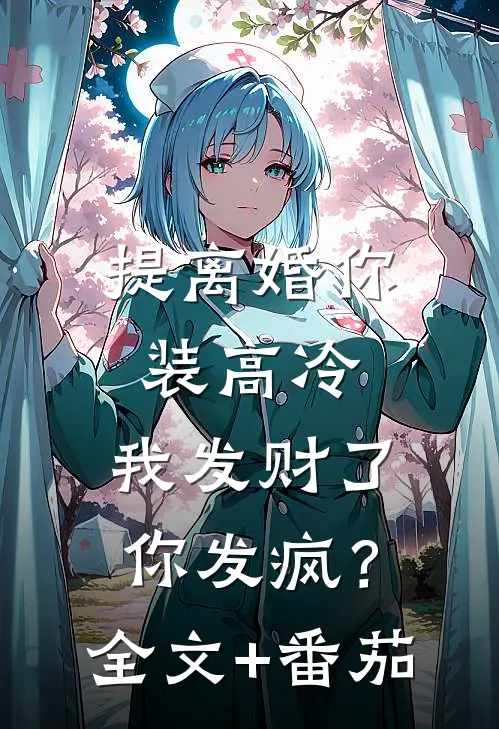 提离婚你装高冷，我发财了你发疯？全文+番茄