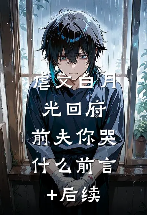 虐文白月光回府，前夫你哭什么前言+后续