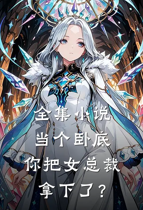 全集小说当个卧底，你把女总裁拿下了？