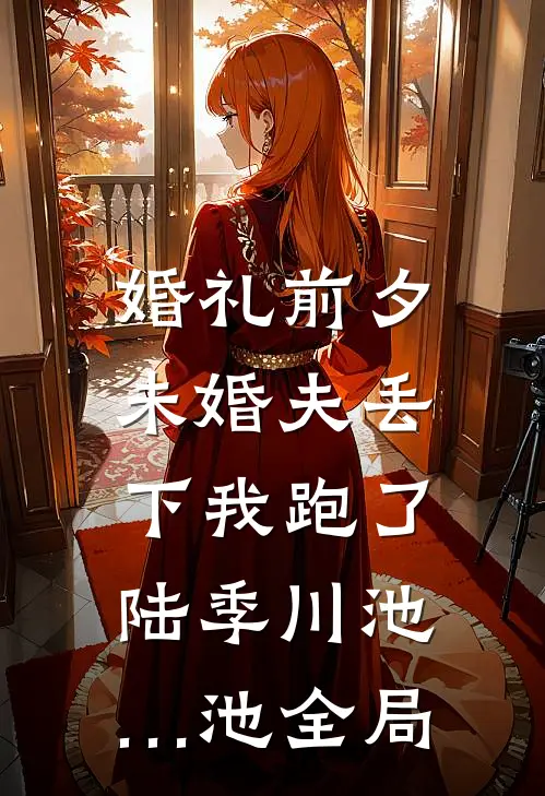婚礼前夕，未婚夫丢下我跑了陆季川池…池全局