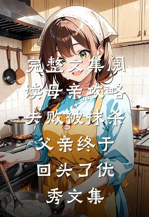 完整文集阅读母亲攻略失败被抹杀,父亲终于回头了优秀文集