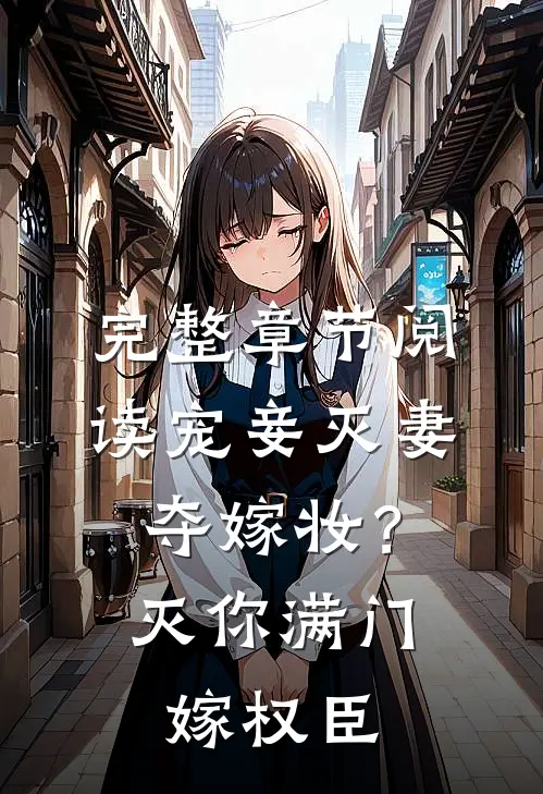 完整章节阅读宠妾灭妻夺嫁妆？灭你满门嫁权臣