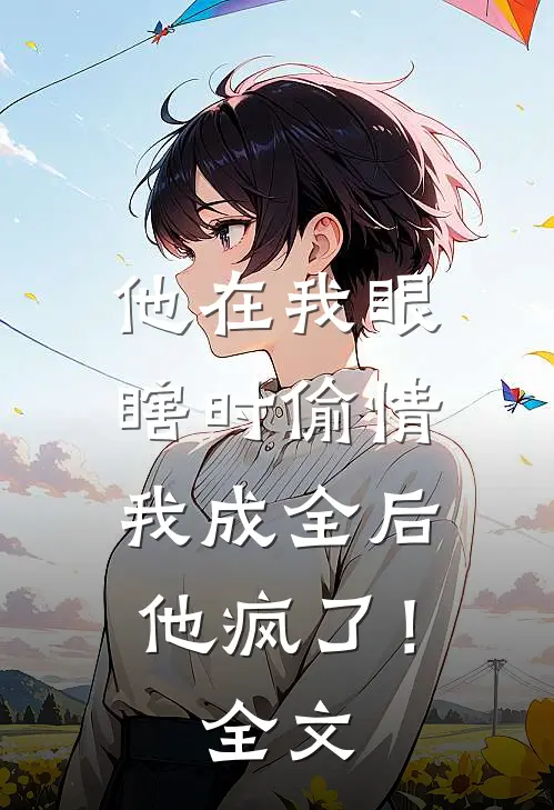 他在我眼瞎时偷情，我成全后他疯了！全文