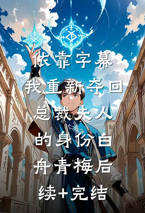 依靠字幕，我重新夺回总裁夫人的身份白舟青梅后续+完结