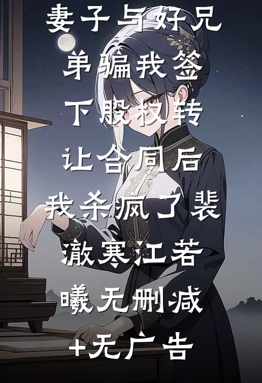 妻子与好兄弟骗我签下股权转让合同后，我杀疯了裴澈寒江若曦无删减+无广告