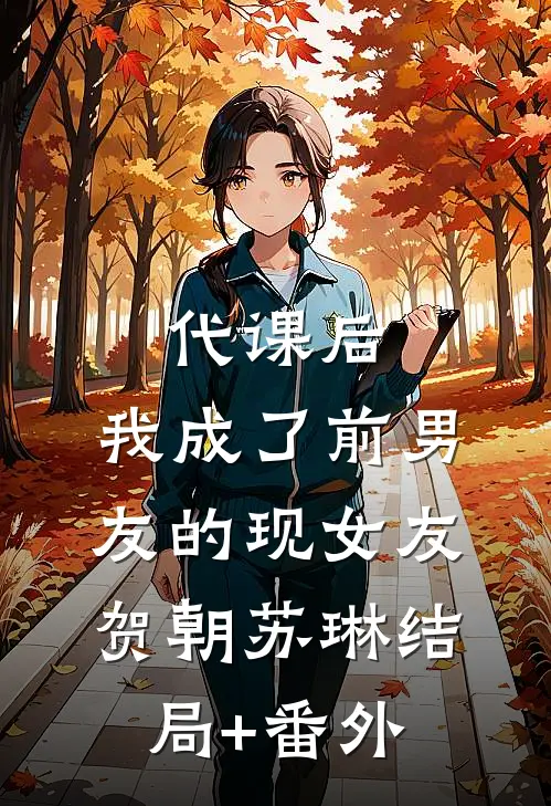代课后，我成了前男友的现女友贺朝苏琳结局+番外