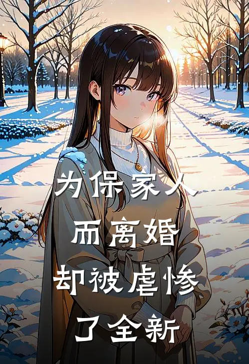 为保家人而离婚，却被虐惨了全新
