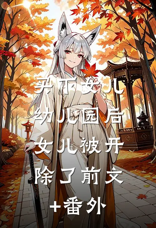 买下女儿幼儿园后，女儿被开除了前文+番外