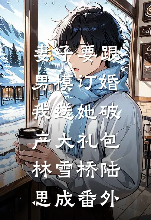 妻子要跟男模订婚，我送她破产大礼包林雪桥陆思成番外