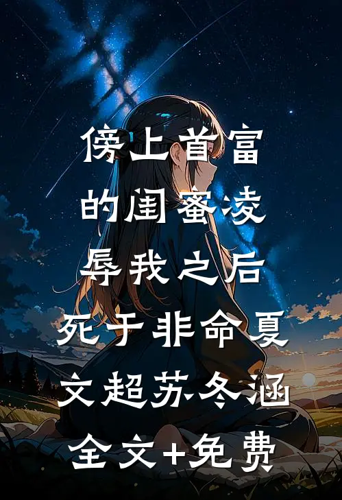 傍上首富的闺蜜凌辱我之后，死于非命夏文超苏冬涵全文+免费