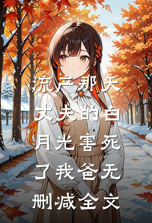 流产那天，丈夫的白月光害死了我爸无删减全文