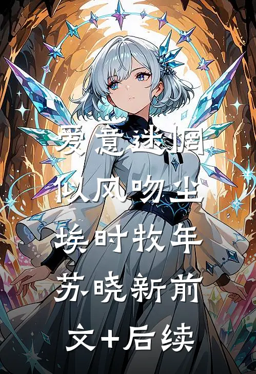 爱意迷惘，似风吻尘埃时牧年苏晓新前文+后续