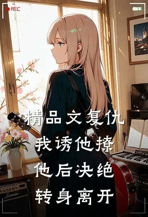 精品文复仇：我诱他撩他后决绝转身离开
