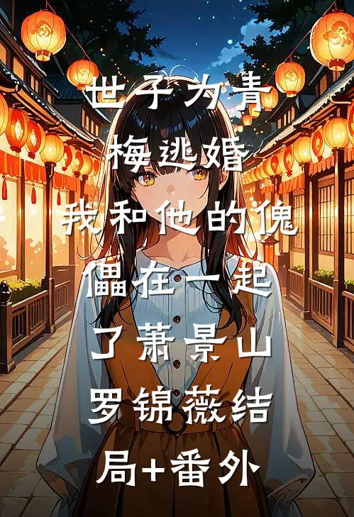 世子为青梅逃婚，我和他的傀儡在一起了萧景山罗锦薇结局+番外