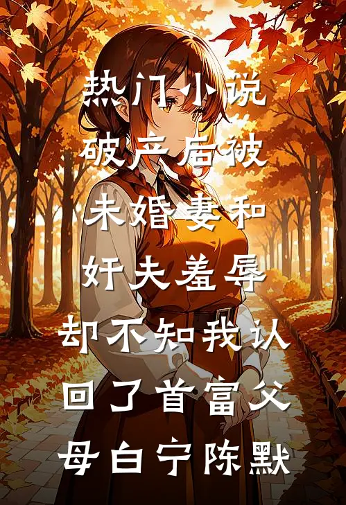 热门小说破产后被未婚妻和奸夫羞辱，却不知我认回了首富父母白宁陈默