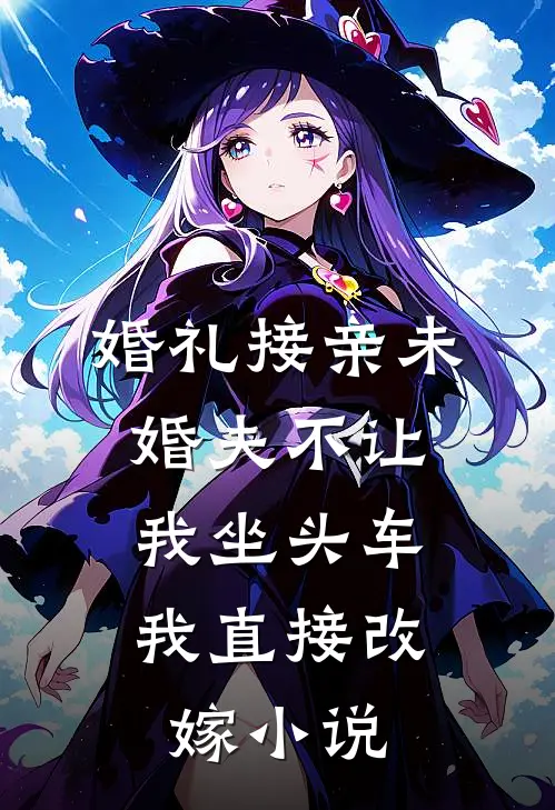 婚礼接亲未婚夫不让我坐头车，我直接改嫁小说