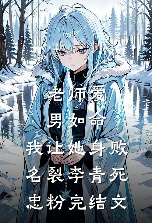 老师爱男如命，我让她身败名裂李青死忠粉完结文