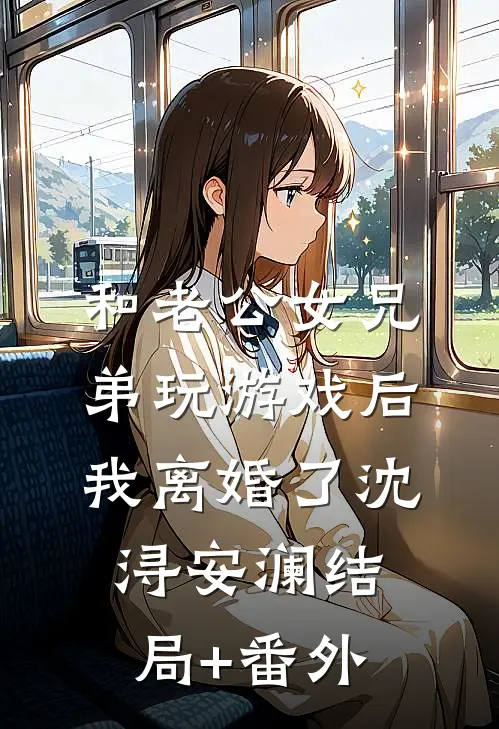 和老公女兄弟玩游戏后，我离婚了沈浔安澜结局+番外