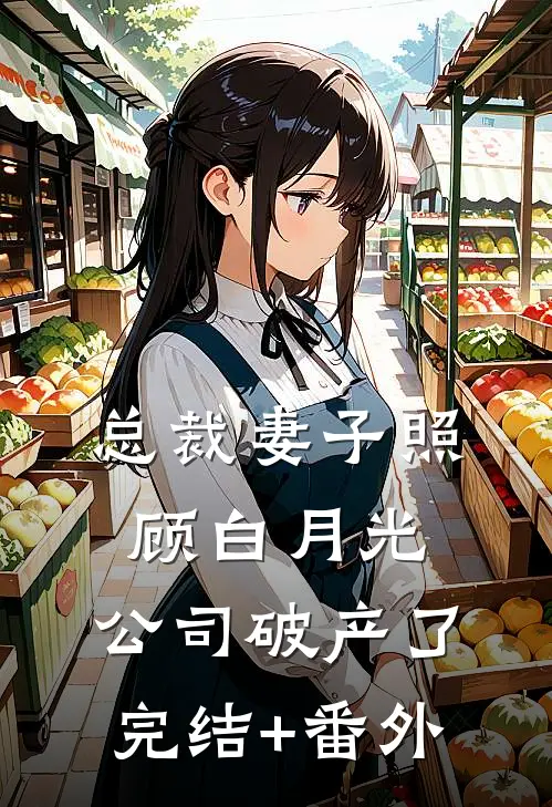 总裁妻子照顾白月光，公司破产了完结+番外