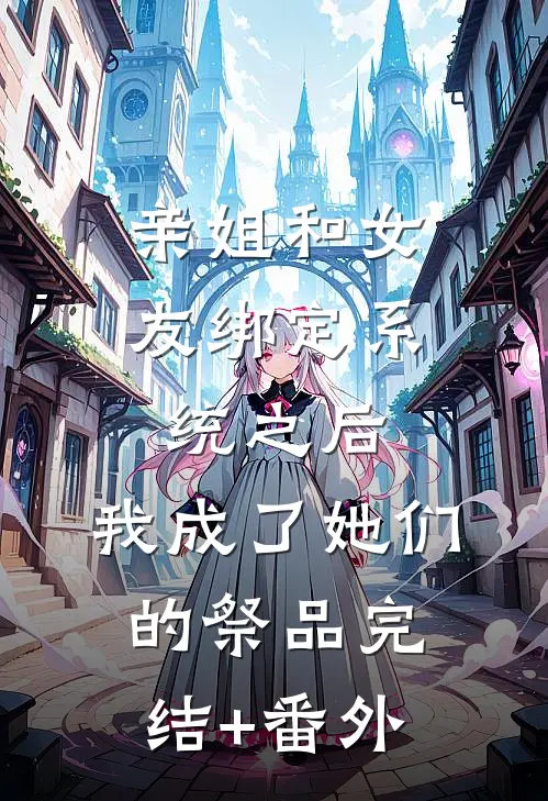 亲姐和女友绑定系统之后，我成了她们的祭品完结+番外