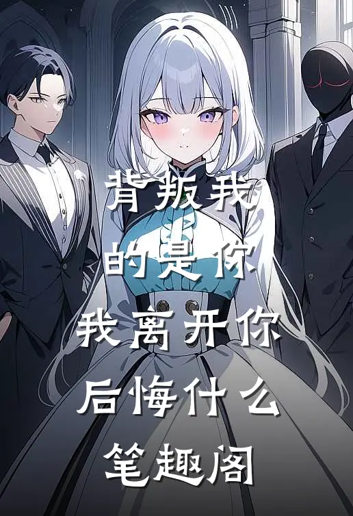 背叛我的是你，我离开你后悔什么笔趣阁