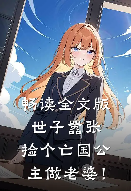畅读全文版世子嚣张，捡个亡国公主做老婆！
