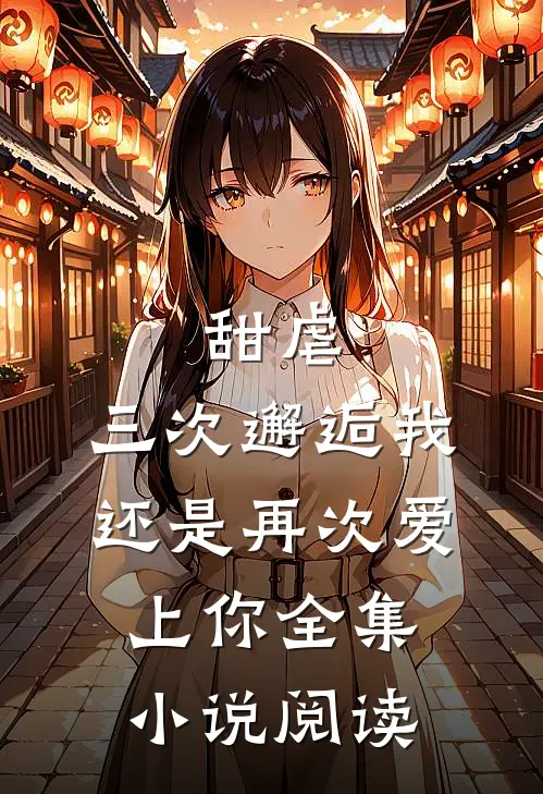 甜虐：三次邂逅我还是再次爱上你全集小说阅读
