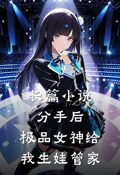 长篇小说分手后，极品女神给我生娃管家