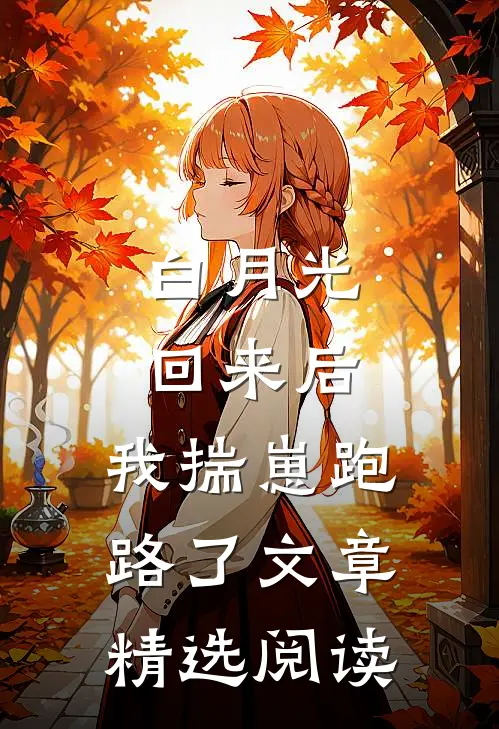 白月光回来后，我揣崽跑路了文章精选阅读