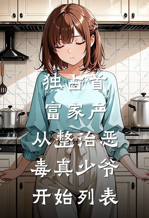 独占首富家产，从整治恶毒真少爷开始列表