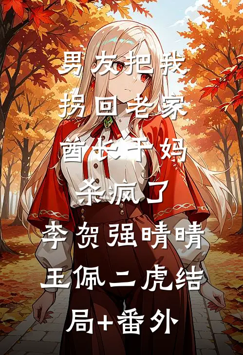 男友把我拐回老家，酋长干妈杀疯了,李贺强晴晴玉佩二虎结局+番外