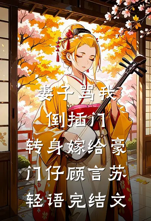 妻子骂我倒插门，转身嫁给豪门仔顾言苏轻语完结文