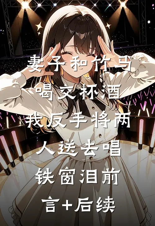 妻子和竹马喝交杯酒，我反手将两人送去唱铁窗泪前言+后续
