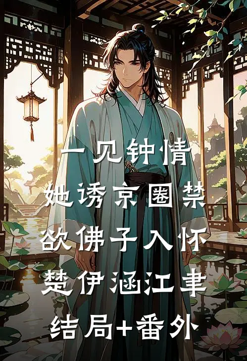 一见钟情：她诱京圈禁欲佛子入怀楚伊涵江聿结局+番外