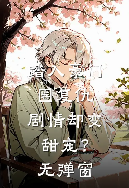 踏入豪门圈复仇，剧情却变甜宠？无弹窗