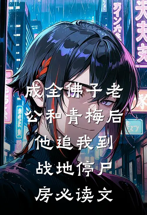 成全佛子老公和青梅后，他追我到战地停尸房必读文