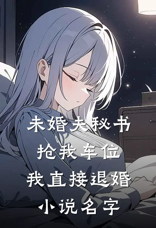 未婚夫秘书抢我车位，我直接退婚小说名字