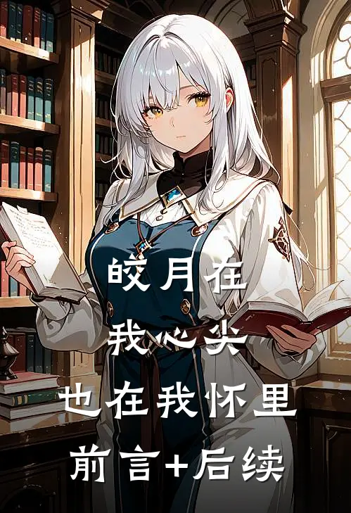 皎月在我心尖，也在我怀里前言+后续