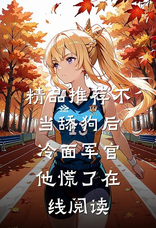 精品推荐不当舔狗后,冷面军官他慌了在线阅读