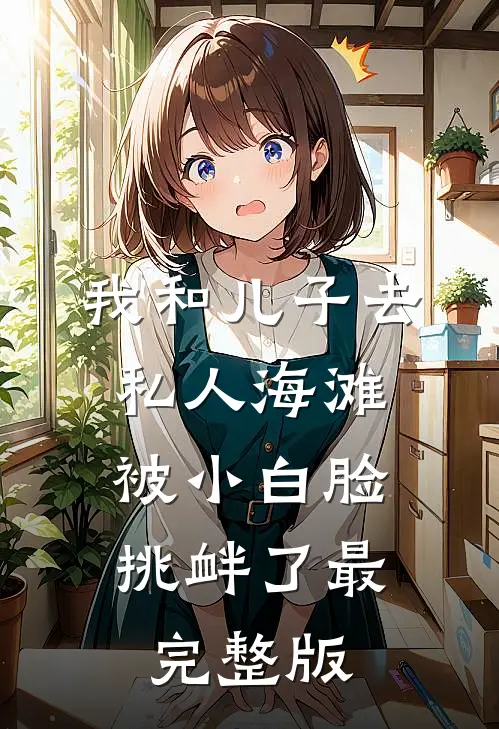我和儿子去私人海滩，被小白脸挑衅了最完整版