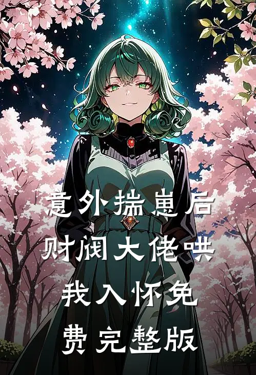 意外揣崽后，财阀大佬哄我入怀免费完整版