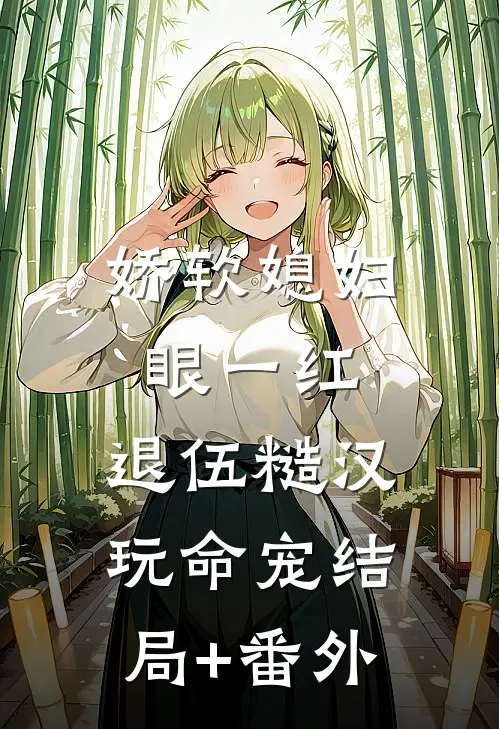 娇软媳妇眼一红，退伍糙汉玩命宠结局+番外