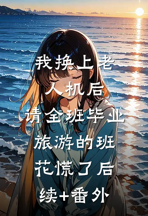 我换上老人机后，请全班毕业旅游的班花慌了后续+番外