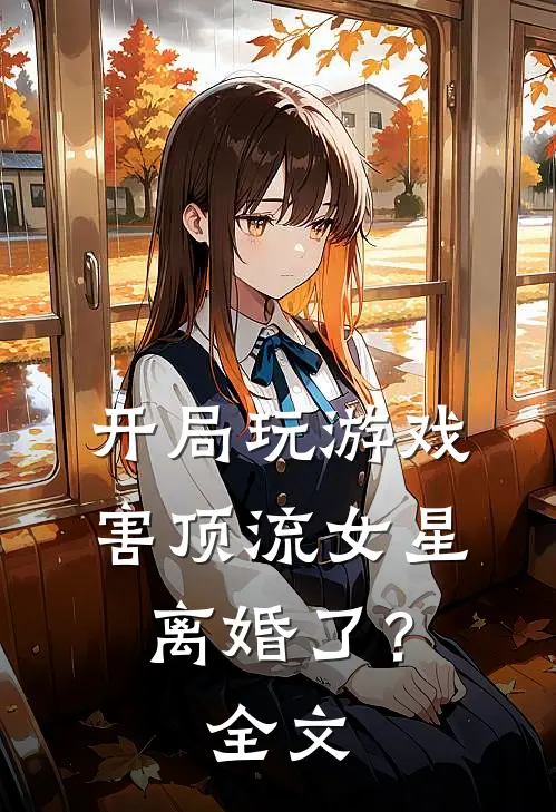 开局玩游戏，害顶流女星离婚了？全文