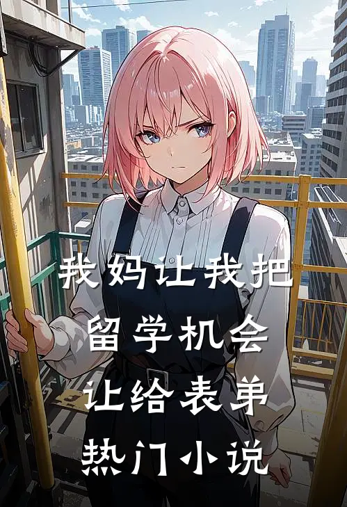 我妈让我把留学机会让给表弟热门小说