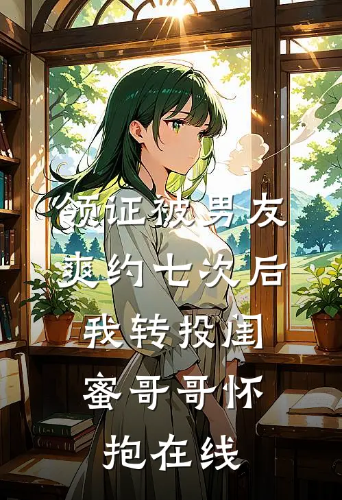 领证被男友爽约七次后，我转投闺蜜哥哥怀抱在线