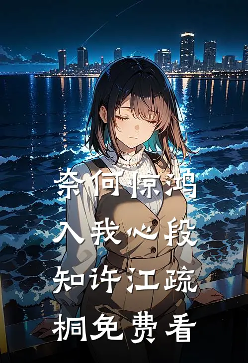 奈何惊鸿入我心段知许江疏桐免费看